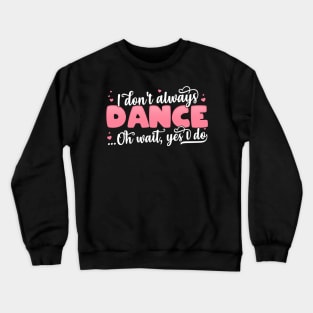 I Don't Always Dance Oh Wait Yes I Do - Funny Dancer Gift product Crewneck Sweatshirt